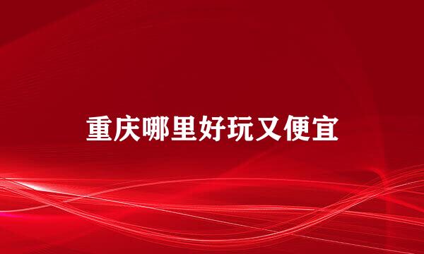 重庆哪里好玩又便宜