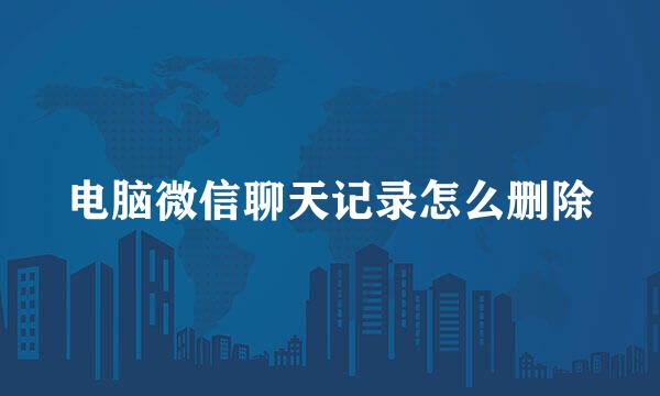 电脑微信聊天记录怎么删除