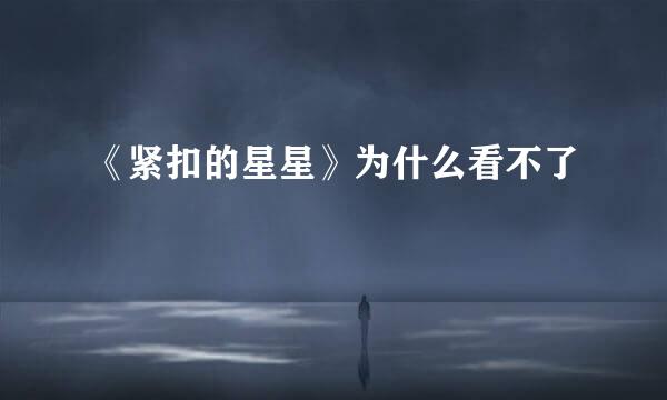 《紧扣的星星》为什么看不了