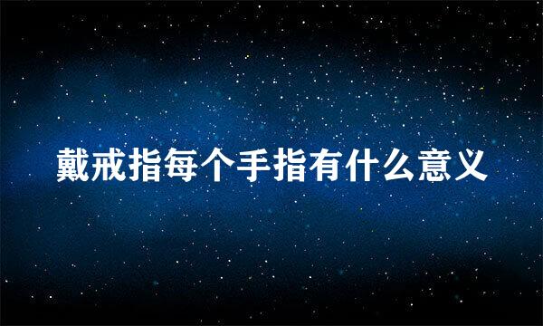 戴戒指每个手指有什么意义