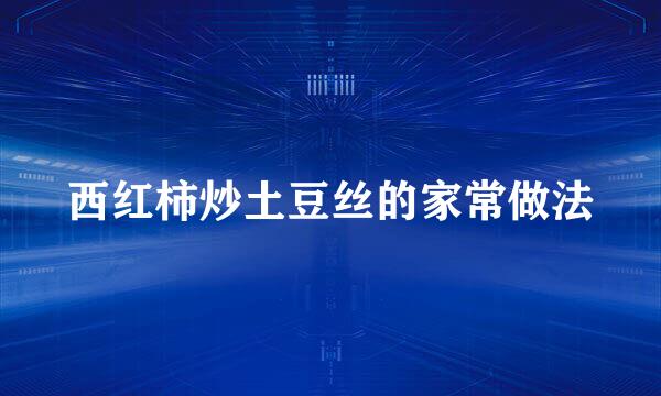 西红柿炒土豆丝的家常做法
