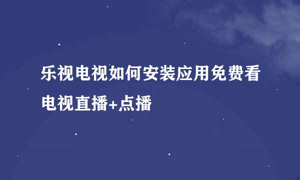 乐视电视如何安装应用免费看电视直播+点播