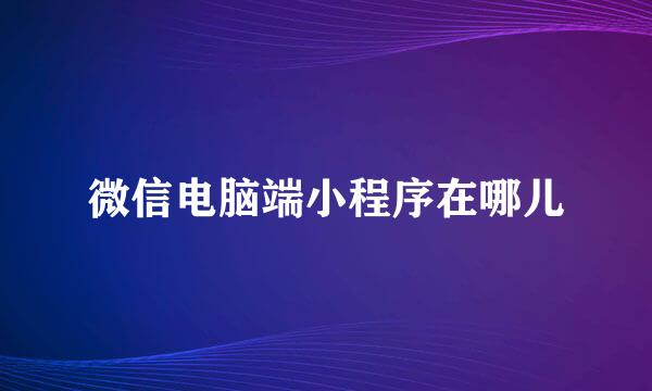 微信电脑端小程序在哪儿