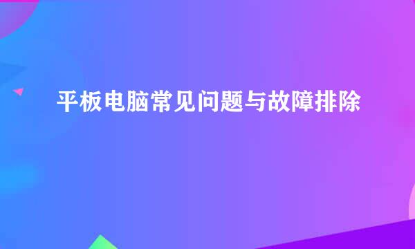 平板电脑常见问题与故障排除