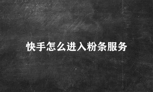 快手怎么进入粉条服务