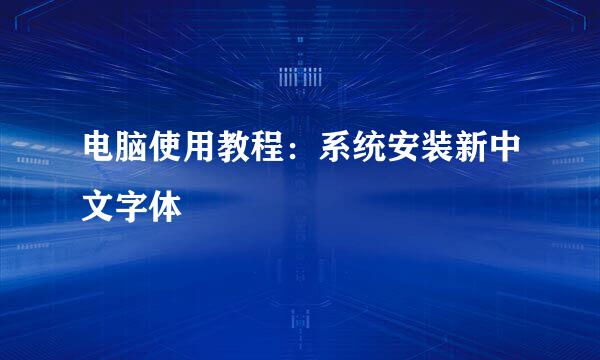 电脑使用教程：系统安装新中文字体