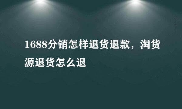 1688分销怎样退货退款，淘货源退货怎么退