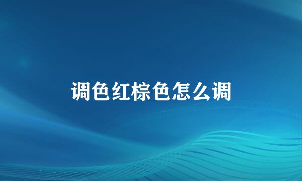 调色红棕色怎么调