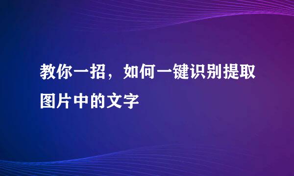 教你一招，如何一键识别提取图片中的文字