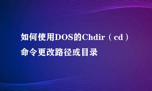 如何使用DOS的Chdir（cd）命令更改路径或目录