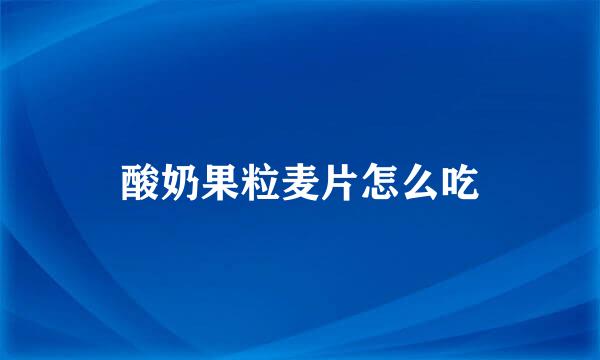 酸奶果粒麦片怎么吃