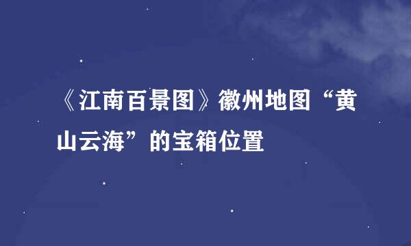 《江南百景图》徽州地图“黄山云海”的宝箱位置