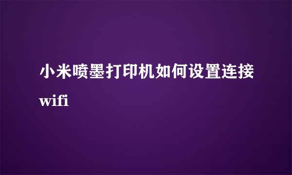 小米喷墨打印机如何设置连接wifi