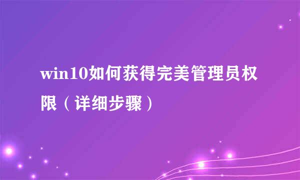 win10如何获得完美管理员权限（详细步骤）