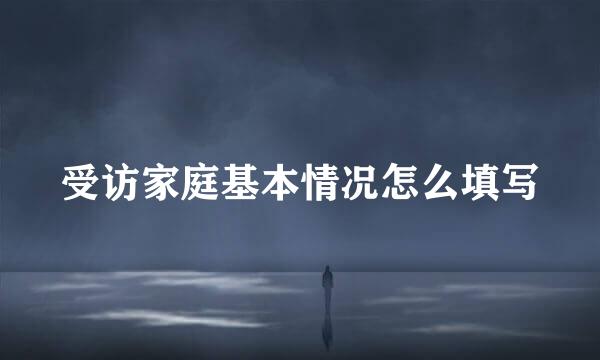 受访家庭基本情况怎么填写