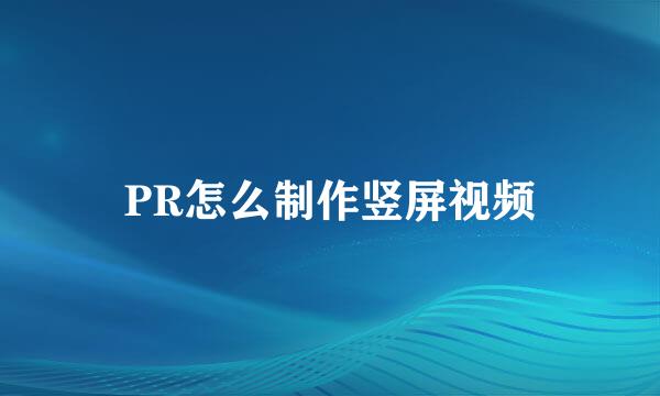 PR怎么制作竖屏视频