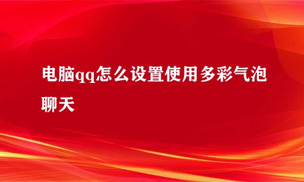 电脑qq怎么设置使用多彩气泡聊天