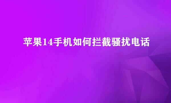 苹果14手机如何拦截骚扰电话
