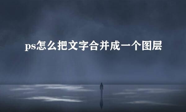 ps怎么把文字合并成一个图层