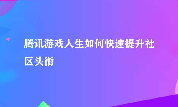 腾讯游戏人生如何快速提升社区头衔
