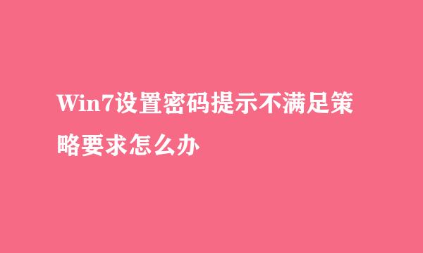Win7设置密码提示不满足策略要求怎么办