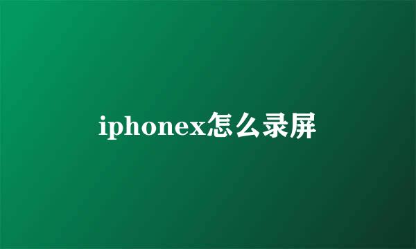 iphonex怎么录屏