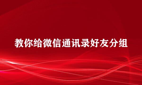 教你给微信通讯录好友分组