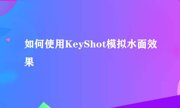 如何使用KeyShot模拟水面效果