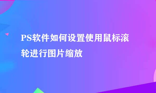 PS软件如何设置使用鼠标滚轮进行图片缩放