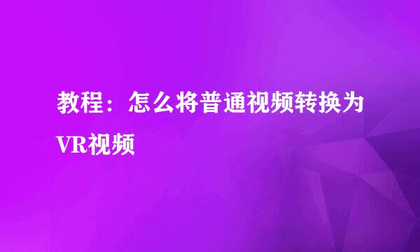 教程：怎么将普通视频转换为VR视频
