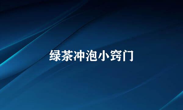 绿茶冲泡小窍门