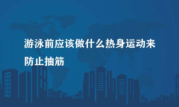游泳前应该做什么热身运动来防止抽筋