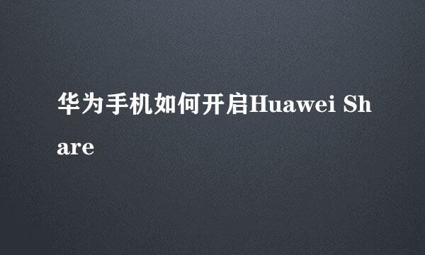 华为手机如何开启Huawei Share