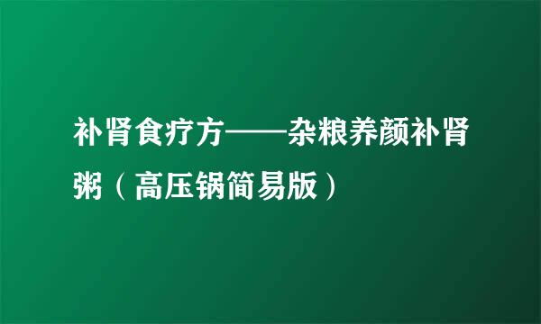 补肾食疗方——杂粮养颜补肾粥（高压锅简易版）