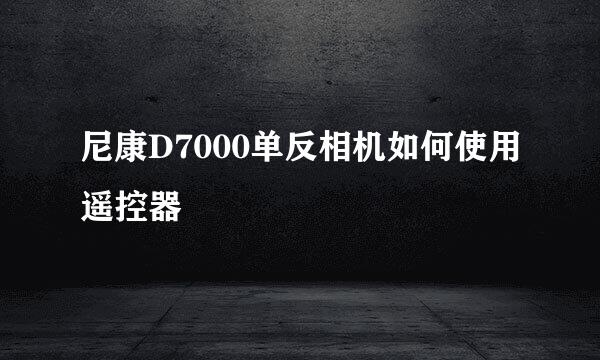 尼康D7000单反相机如何使用遥控器
