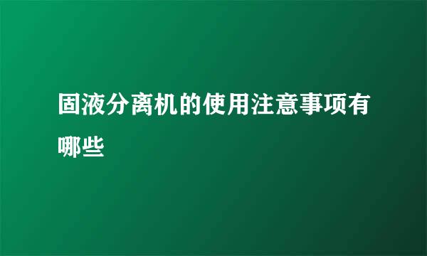 固液分离机的使用注意事项有哪些