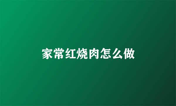 家常红烧肉怎么做