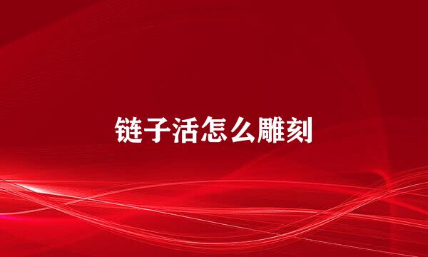 链子活怎么雕刻