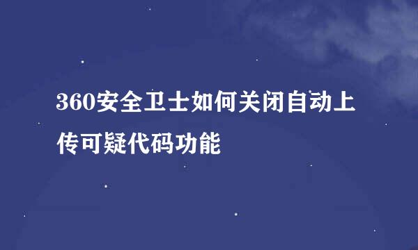 360安全卫士如何关闭自动上传可疑代码功能