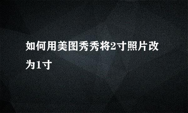如何用美图秀秀将2寸照片改为1寸