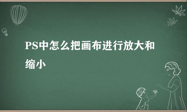 PS中怎么把画布进行放大和缩小