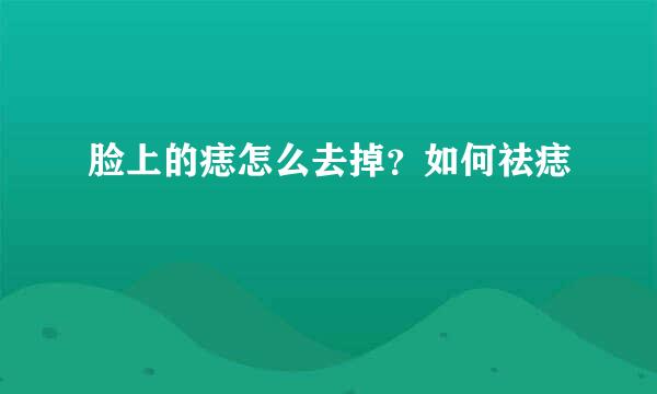 脸上的痣怎么去掉？如何祛痣