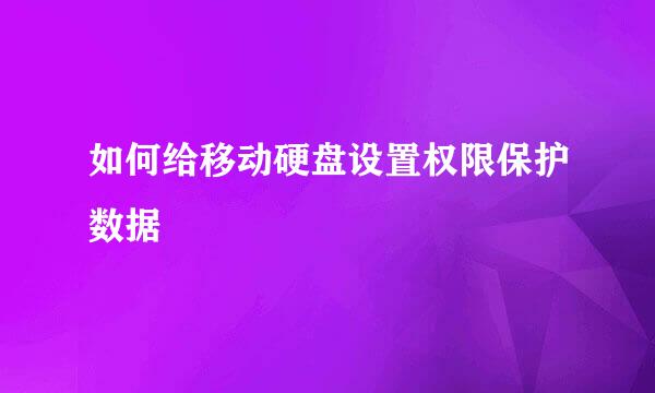 如何给移动硬盘设置权限保护数据