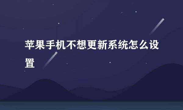 苹果手机不想更新系统怎么设置
