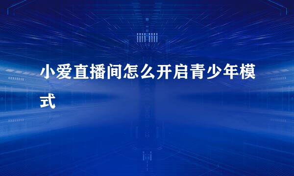 小爱直播间怎么开启青少年模式