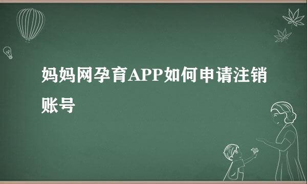 妈妈网孕育APP如何申请注销账号