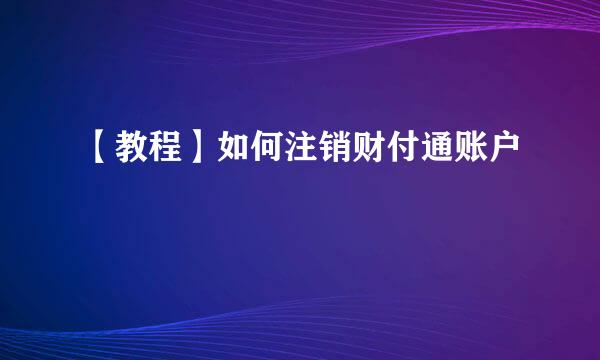 【教程】如何注销财付通账户