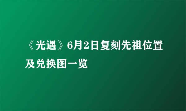 《光遇》6月2日复刻先祖位置及兑换图一览
