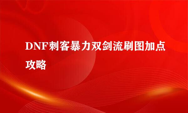 DNF刺客暴力双剑流刷图加点攻略