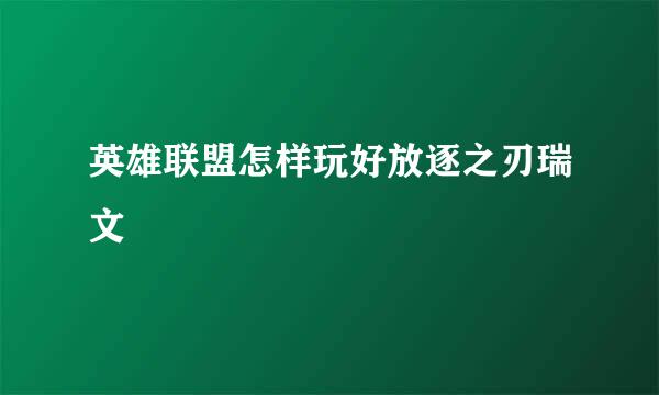 英雄联盟怎样玩好放逐之刃瑞文